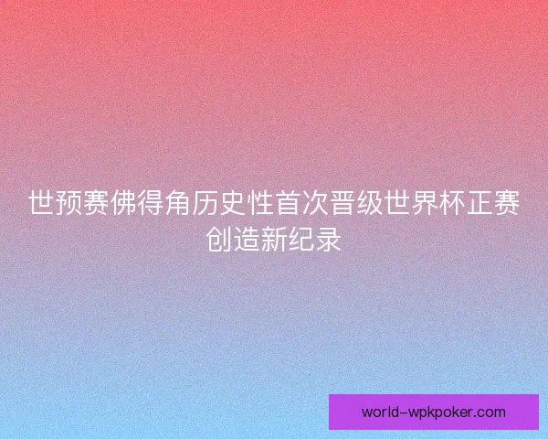 世预赛佛得角历史性首次晋级世界杯正赛创造新纪录