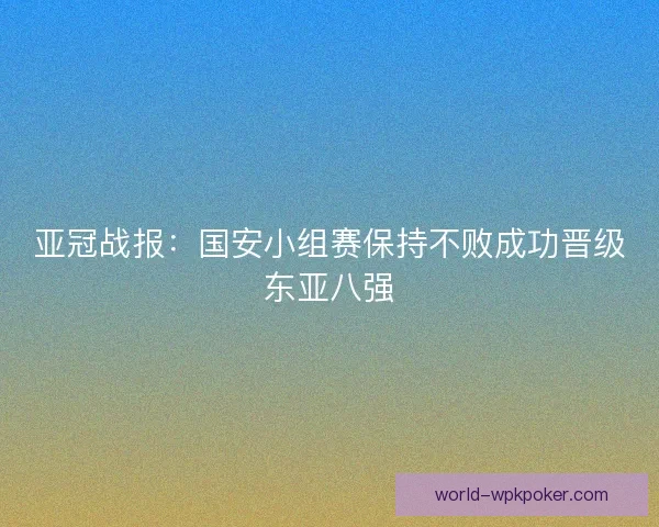 亚冠战报：国安小组赛保持不败成功晋级东亚八强